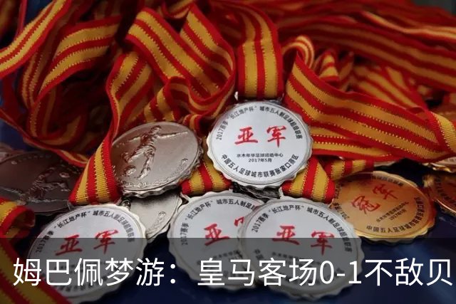 姆巴佩梦游：皇马客场0-1不敌贝蒂斯，点球失准连胜终结