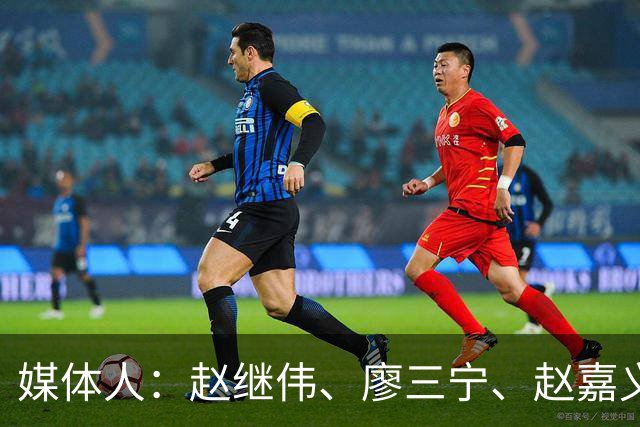 媒体人：赵继伟、廖三宁、赵嘉义不该只挨骂 苦劳不该被全盘否定