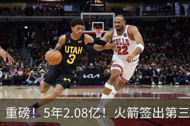 重磅！5年2.08亿！火箭签出第三巨头