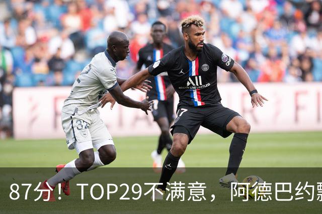 87分！TOP29不满意，阿德巴约飘了？