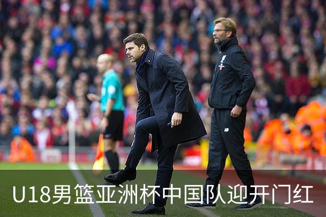 U18男篮亚洲杯中国队迎开门红